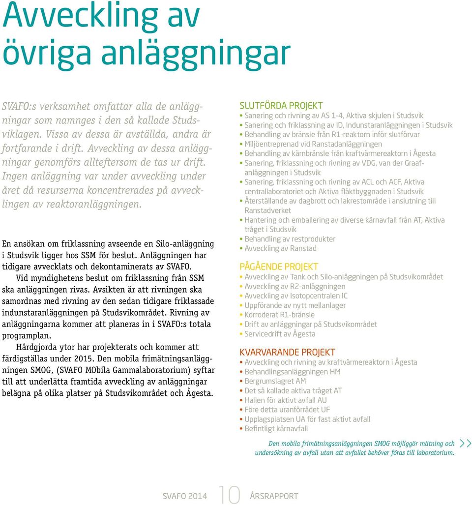 En ansökan om friklassning avseende en Silo-anläggning i Studsvik ligger hos SSM för beslut. Anläggningen har tidigare avvecklats och dekontaminerats av SVAFO.