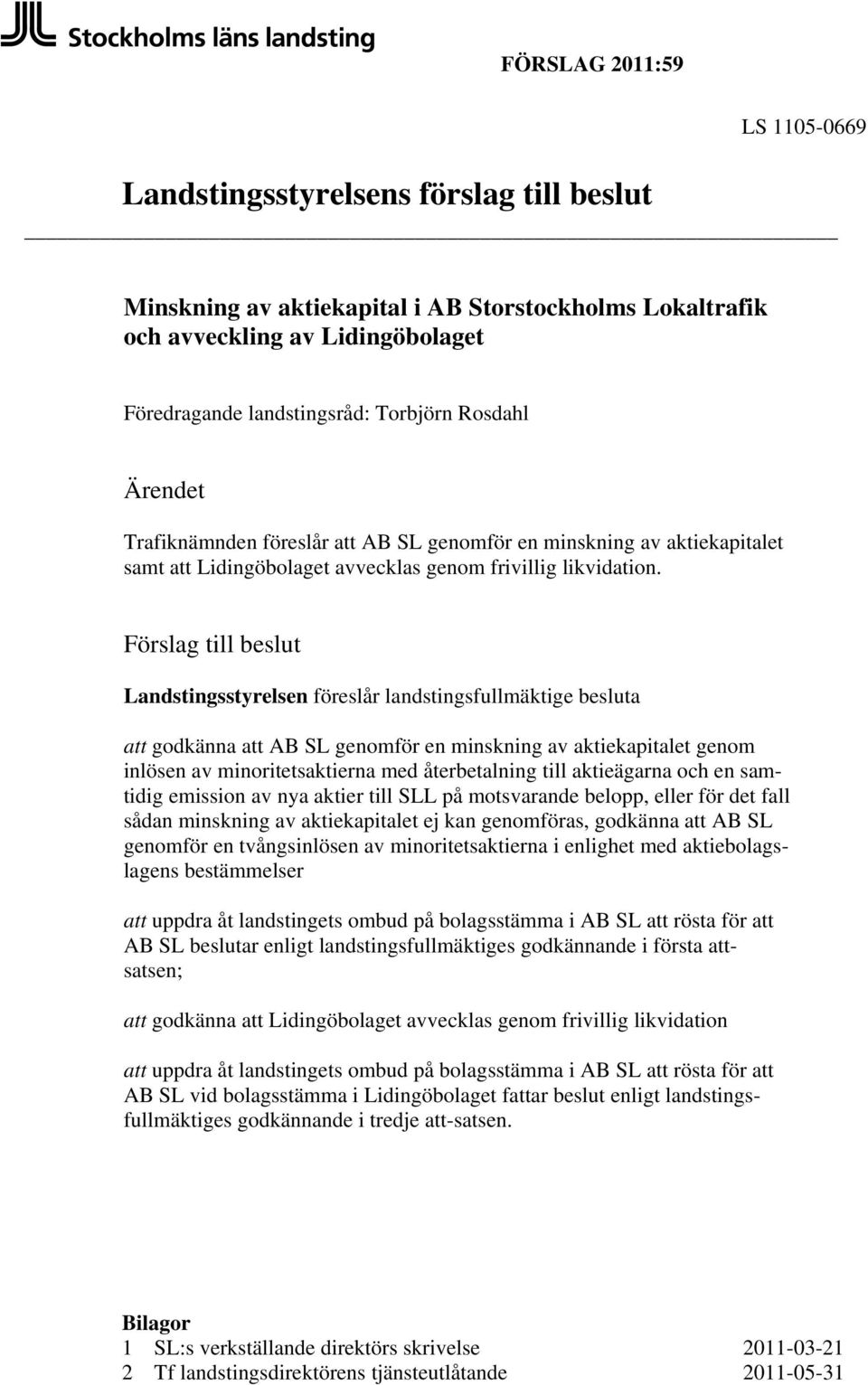 Förslag till beslut Landstingsstyrelsen föreslår landstingsfullmäktige besluta att godkänna att AB SL genomför en minskning av aktiekapitalet genom inlösen av minoritetsaktierna med återbetalning