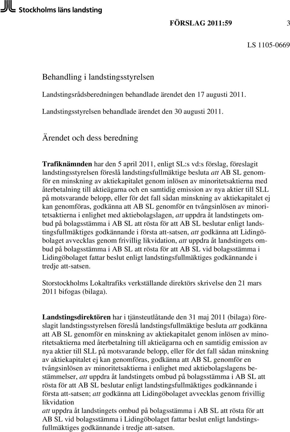 aktiekapitalet genom inlösen av minoritetsaktierna med återbetalning till aktieägarna och en samtidig emission av nya aktier till SLL på motsvarande belopp, eller för det fall sådan minskning av