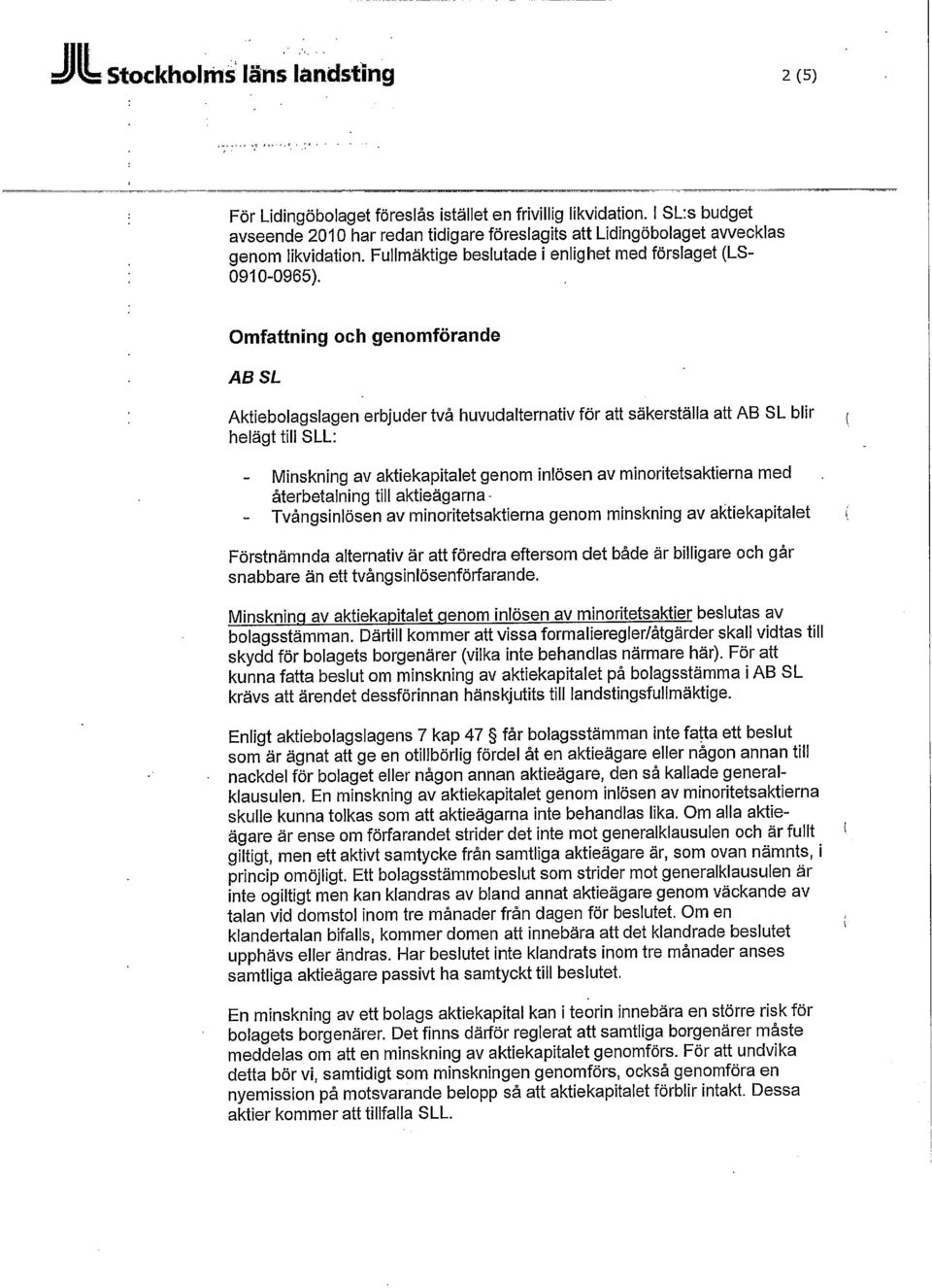 Omfattning och genomförande AB SL Aktiebolagslagen erbjuder två huvudalternativ för att säkerställa att AB SL blir ( helägt till SLL: - Minskning av aktiekapitalet genom inlösen av minoritetsaktierna