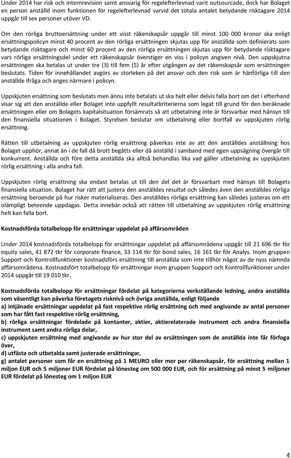 Om den rörliga bruttoersättning under ett visst räkenskapsår uppgår till minst 100 000 kronor ska enligt ersättningspolicyn minst 40 procent av den rörliga ersättningen skjutas upp för anställda som