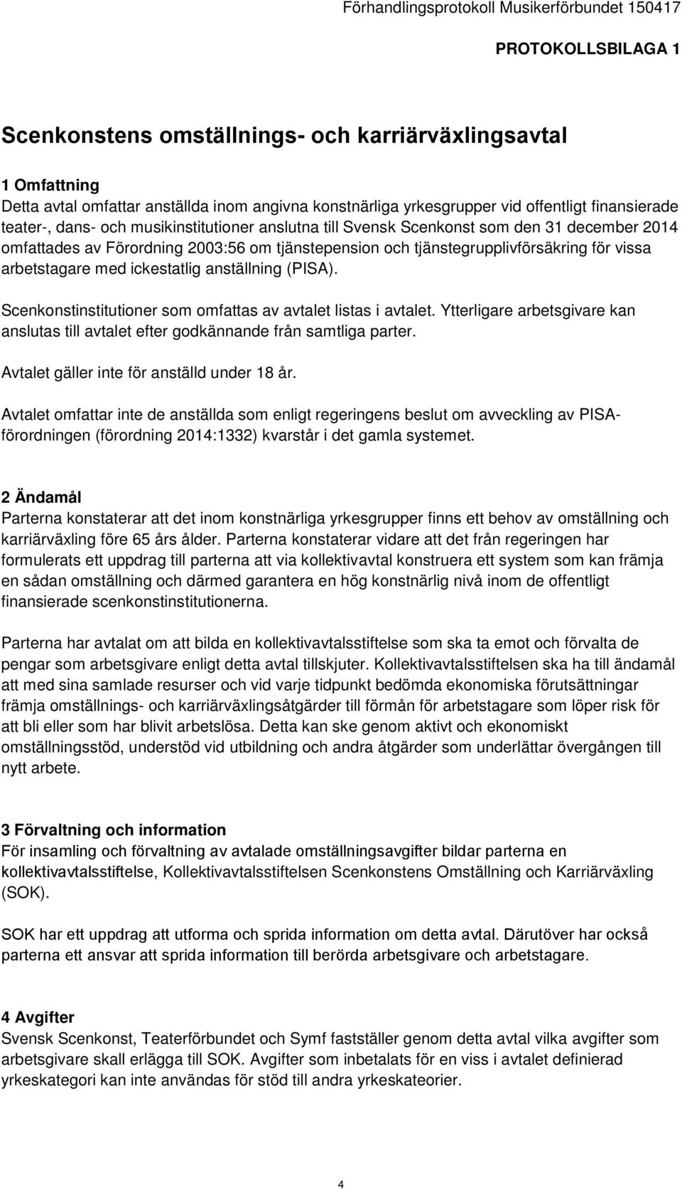 anställning (PISA). Scenkonstinstitutioner som omfattas av avtalet listas i avtalet. Ytterligare arbetsgivare kan anslutas till avtalet efter godkännande från samtliga parter.