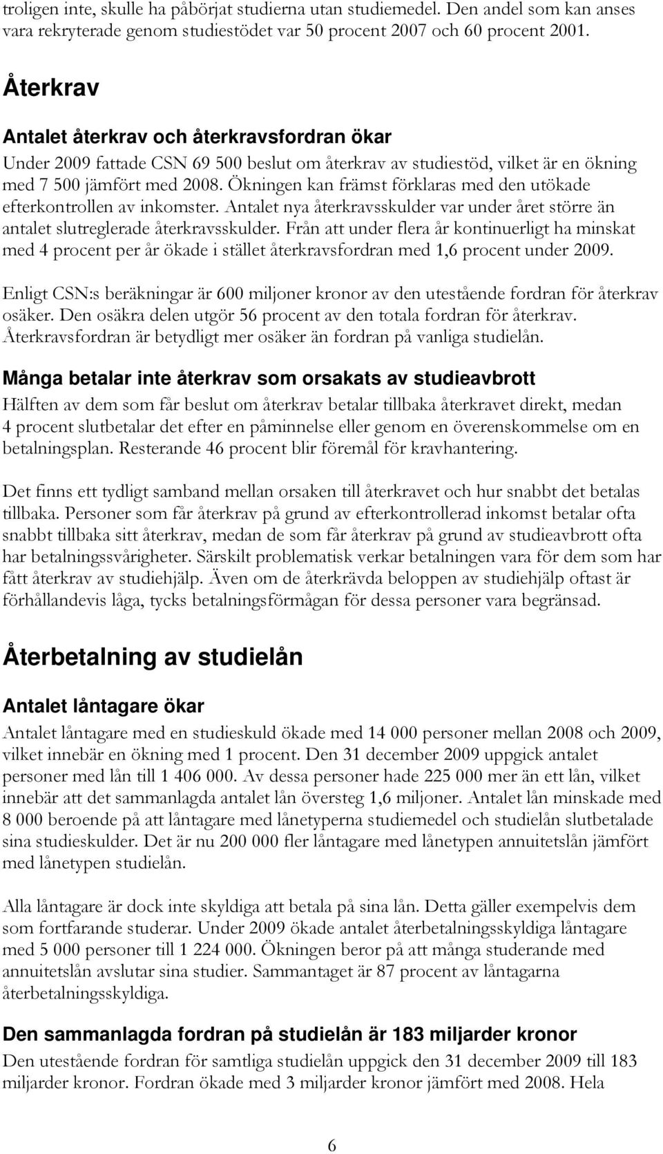 Ökningen kan främst förklaras med den utökade efterkontrollen av inkomster. Antalet nya återkravsskulder var under året större än antalet slutreglerade återkravsskulder.