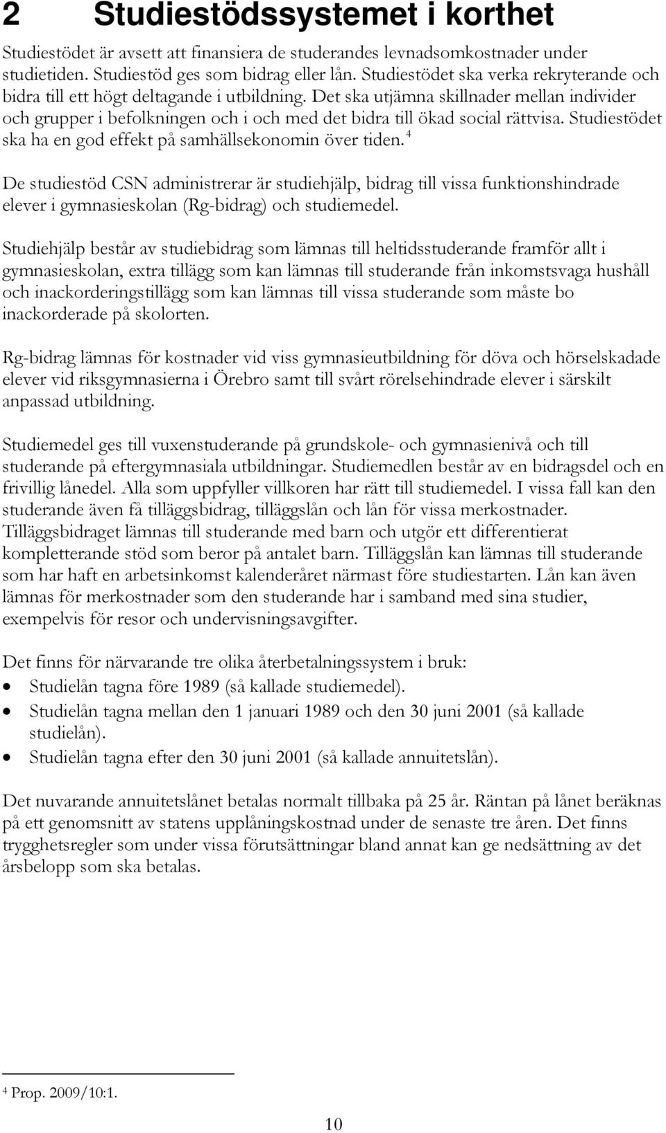 Det ska utjämna skillnader mellan individer och grupper i befolkningen och i och med det bidra till ökad social rättvisa. Studiestödet ska ha en god effekt på samhällsekonomin över tiden.