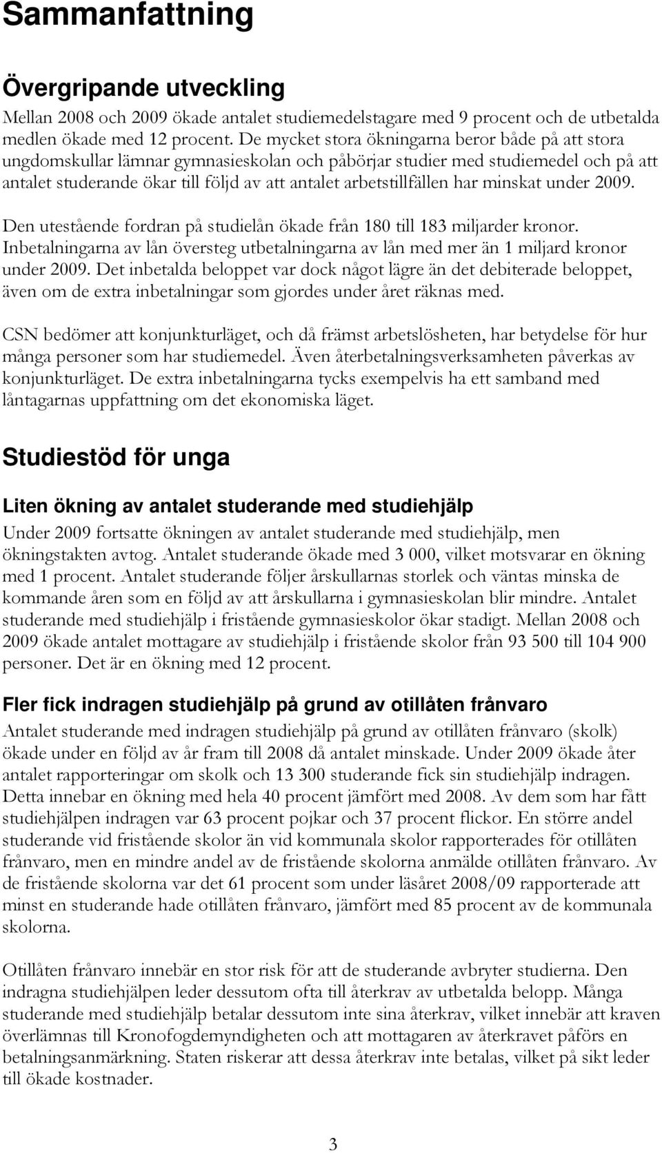 arbetstillfällen har minskat under 2009. Den utestående fordran på studielån ökade från 180 till 183 miljarder kronor.