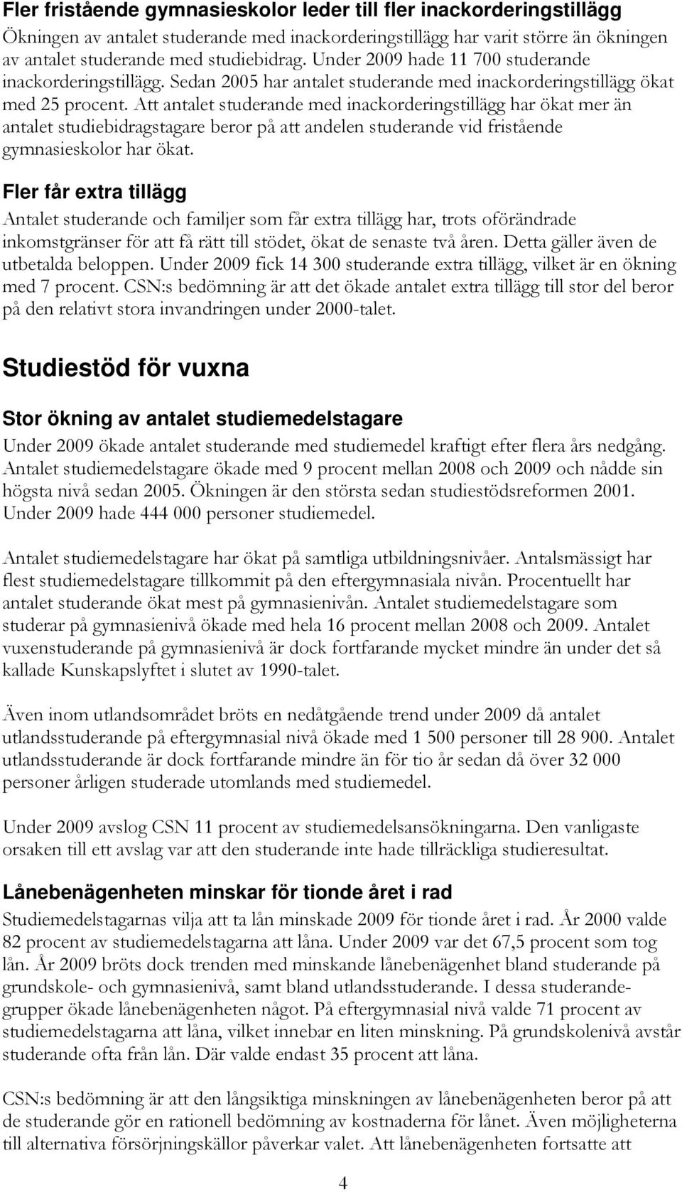Att antalet studerande med inackorderingstillägg har ökat mer än antalet studiebidragstagare beror på att andelen studerande vid fristående gymnasieskolor har ökat.