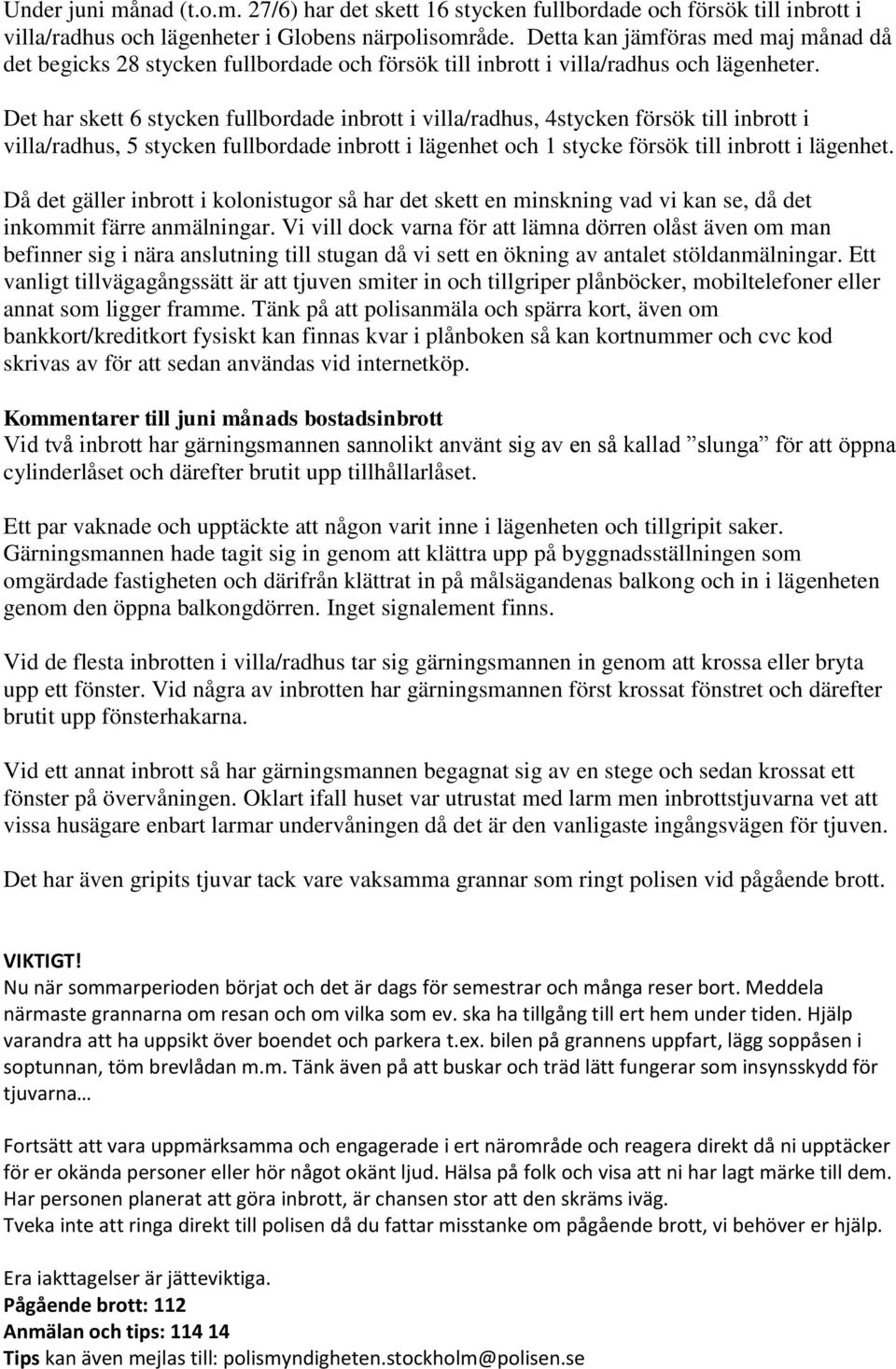 Det har skett 6 stycken fullbordade inbrott i villa/radhus, 4stycken försök till inbrott i villa/radhus, 5 stycken fullbordade inbrott i lägenhet och 1 stycke försök till inbrott i lägenhet.