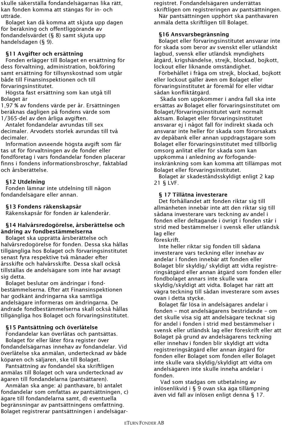 11 Avgifter och ersättning Fonden erlägger till Bolaget en ersättning för dess förvaltning, administration, bokföring samt ersättning för tillsynskostnad som utgår både till Finansinspektionen och