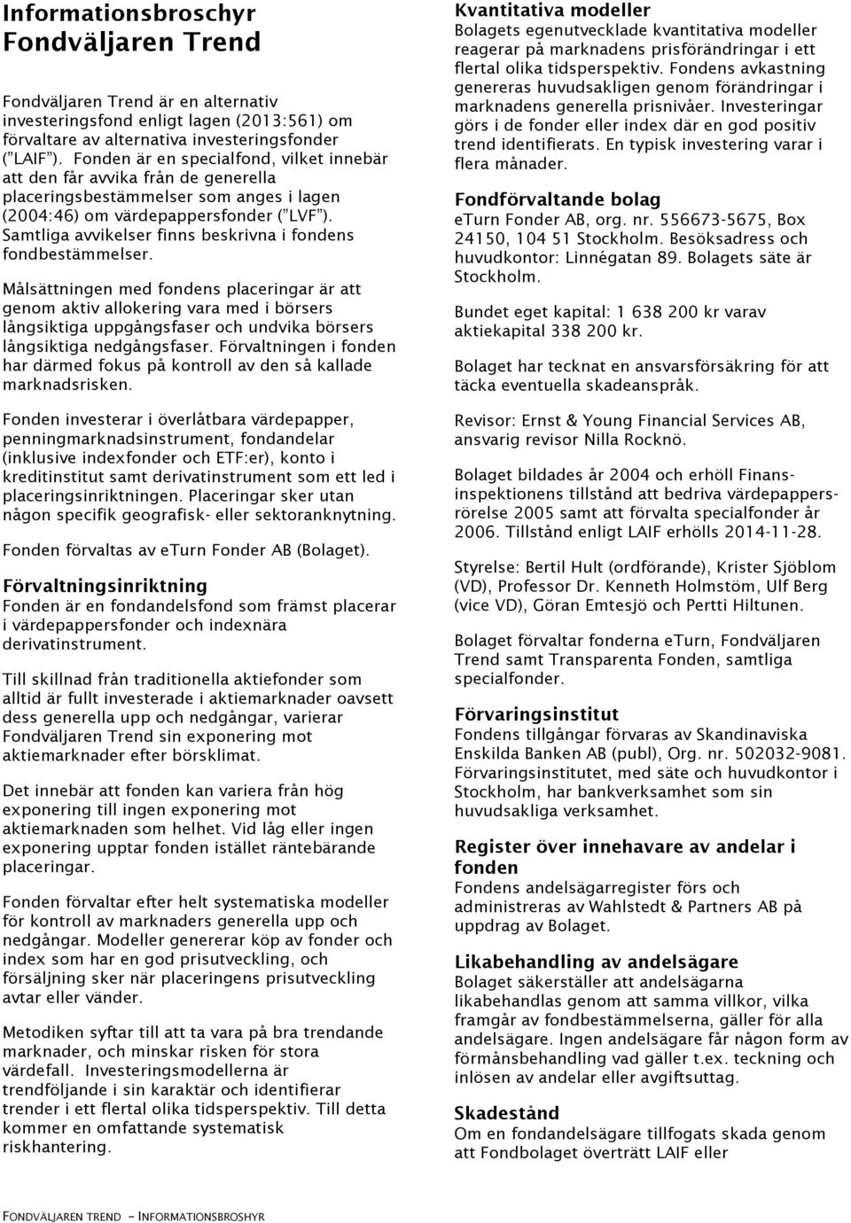 Samtliga avvikelser finns beskrivna i fondens fondbestämmelser.
