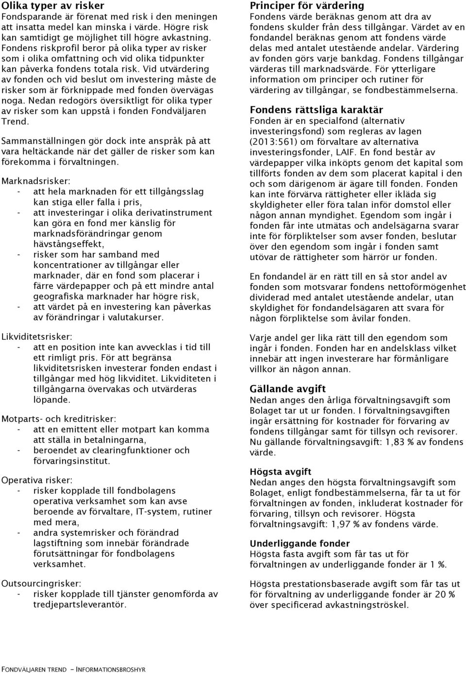 Vid utvärdering av fonden och vid beslut om investering måste de risker som är förknippade med fonden övervägas noga.