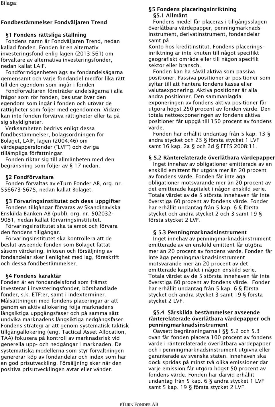 Fondförmögenheten ägs av fondandelsägarna gemensamt och varje fondandel medför lika rätt till den egendom som ingår i fonden Fondförvaltaren företräder andelsägarna i alla frågor som rör fonden,