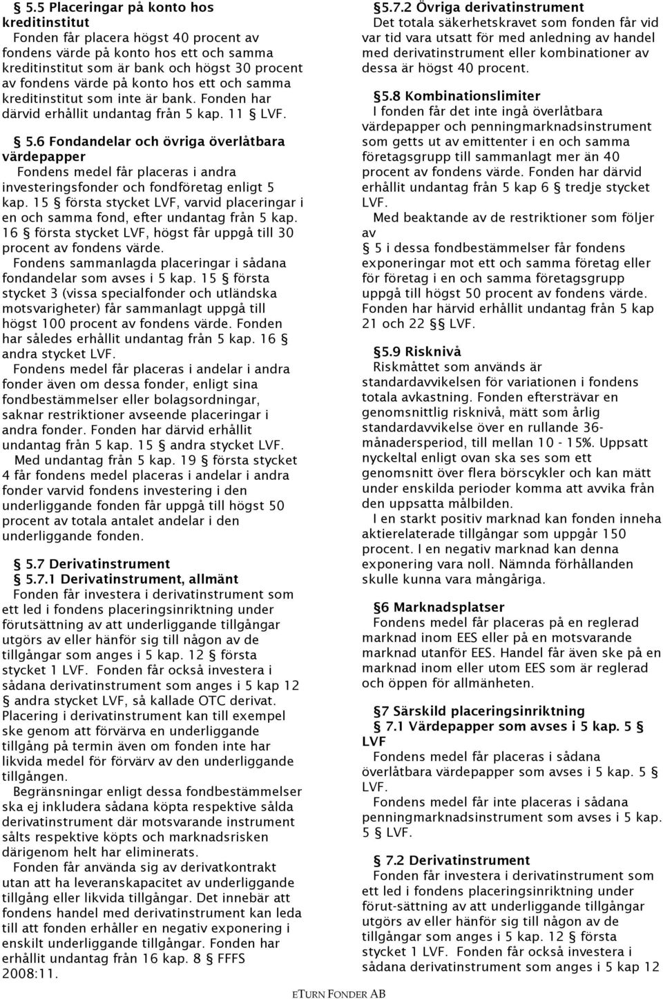 kap. 11 LVF. 5.6 Fondandelar och övriga överlåtbara värdepapper Fondens medel får placeras i andra investeringsfonder och fondföretag enligt 5 kap.