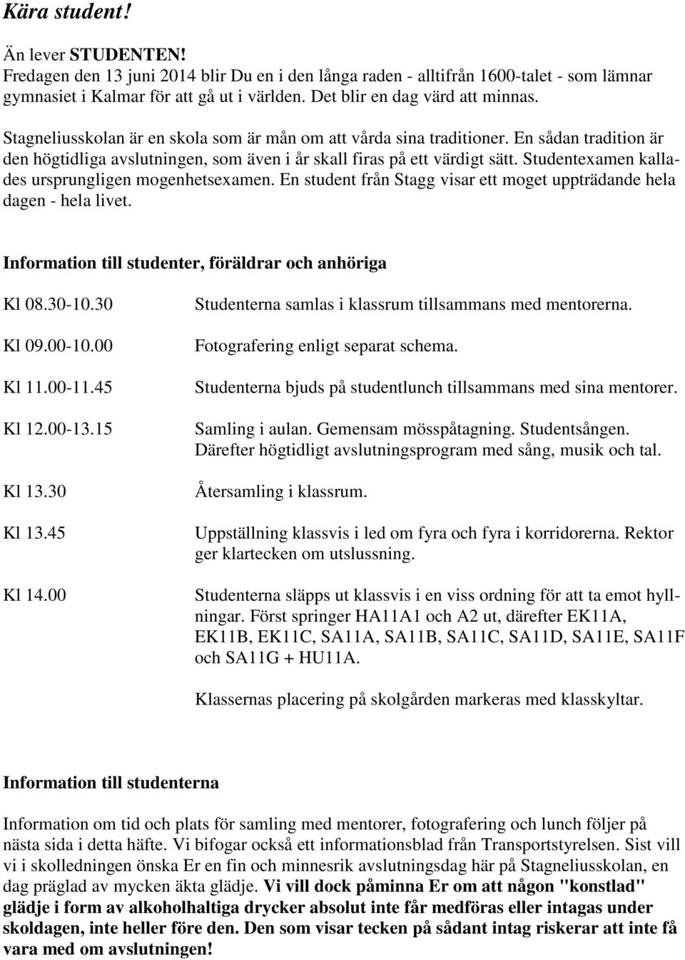 En sådan tradition är den högtidliga avslutningen, som även i år skall firas på ett värdigt sätt. Studentexamen kallades ursprungligen mogenhetsexamen.