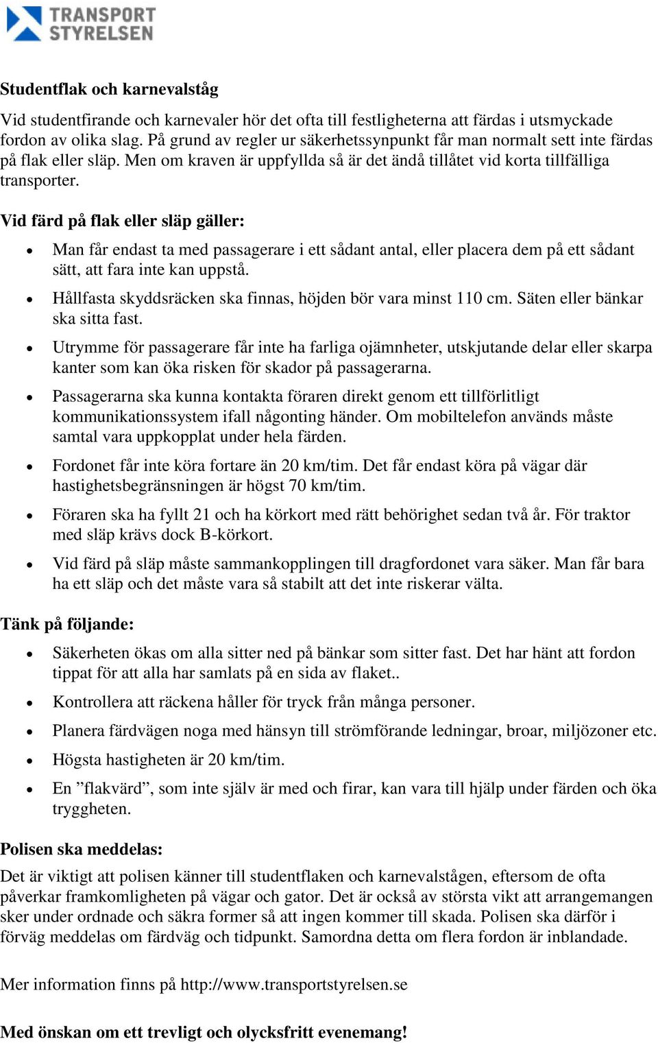 Vid färd på flak eller släp gäller: Man får endast ta med passagerare i ett sådant antal, eller placera dem på ett sådant sätt, att fara inte kan uppstå.