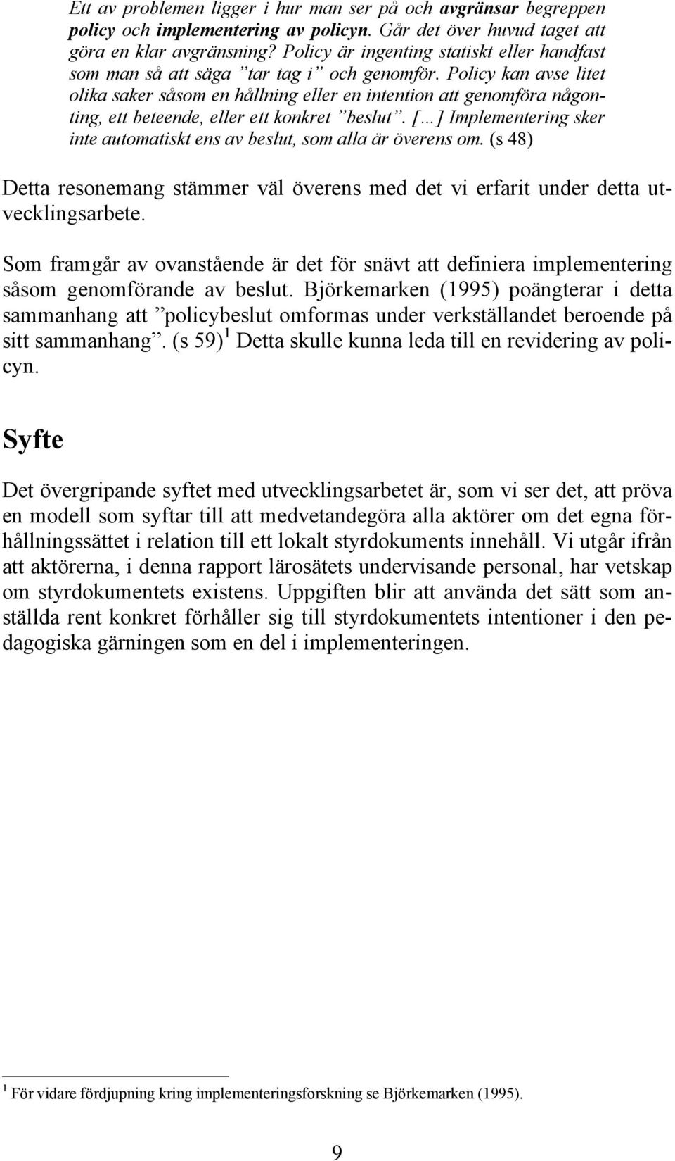 Policy kan avse litet olika saker såsom en hållning eller en intention att genomföra någonting, ett beteende, eller ett konkret beslut.