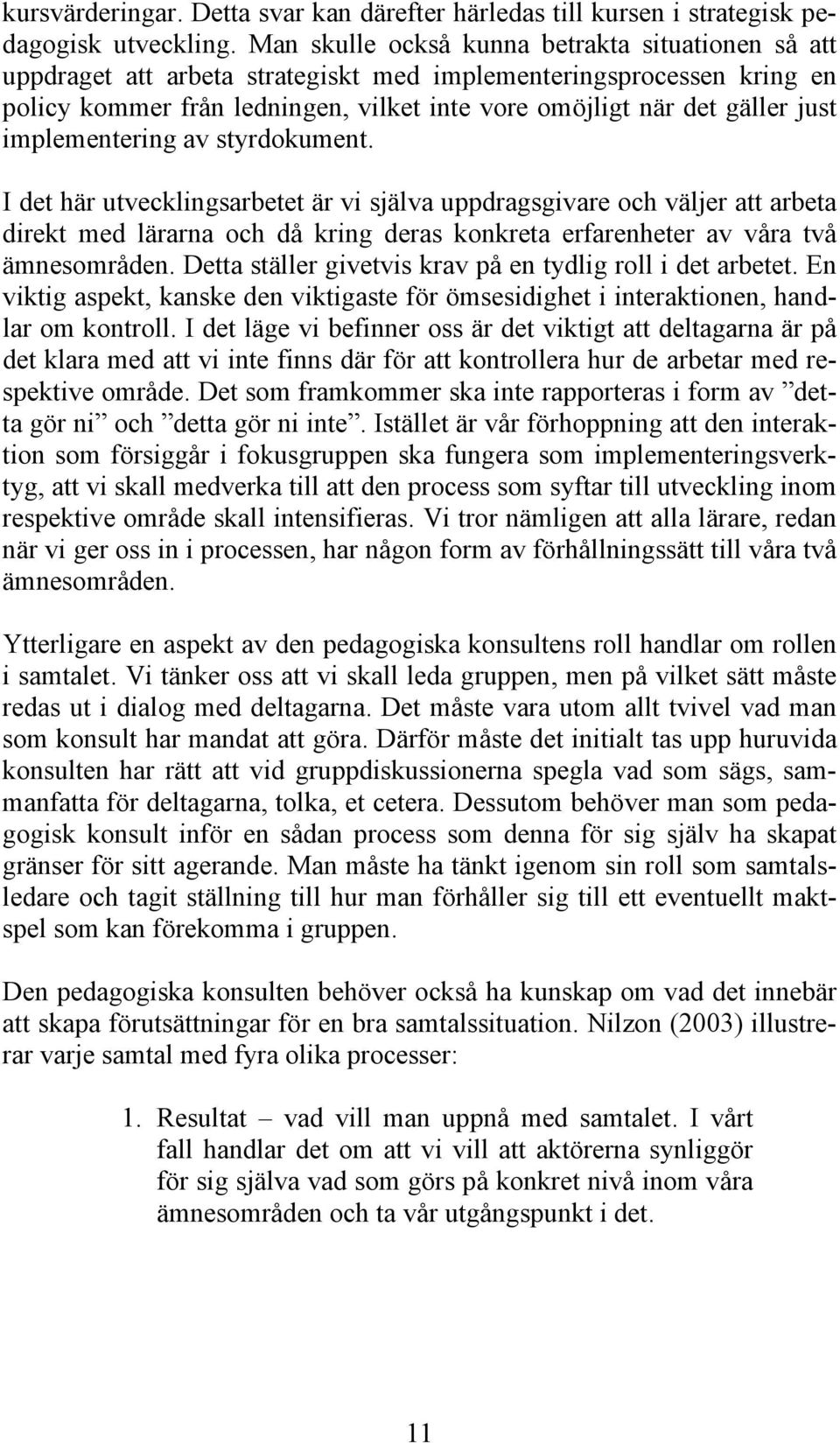 implementering av styrdokument. I det här utvecklingsarbetet är vi själva uppdragsgivare och väljer att arbeta direkt med lärarna och då kring deras konkreta erfarenheter av våra två ämnesområden.