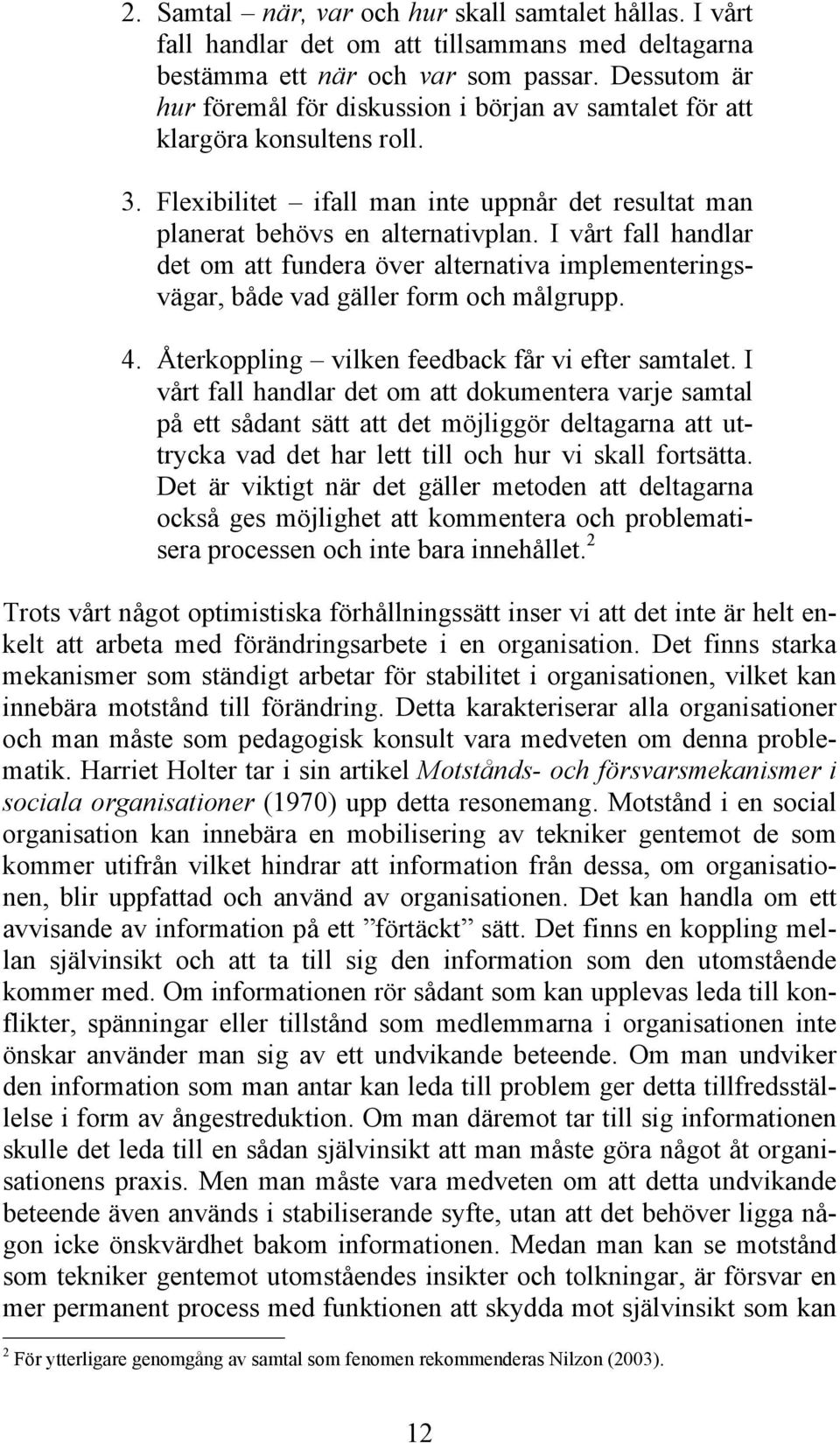 I vårt fall handlar det om att fundera över alternativa implementeringsvägar, både vad gäller form och målgrupp. 4. Återkoppling vilken feedback får vi efter samtalet.