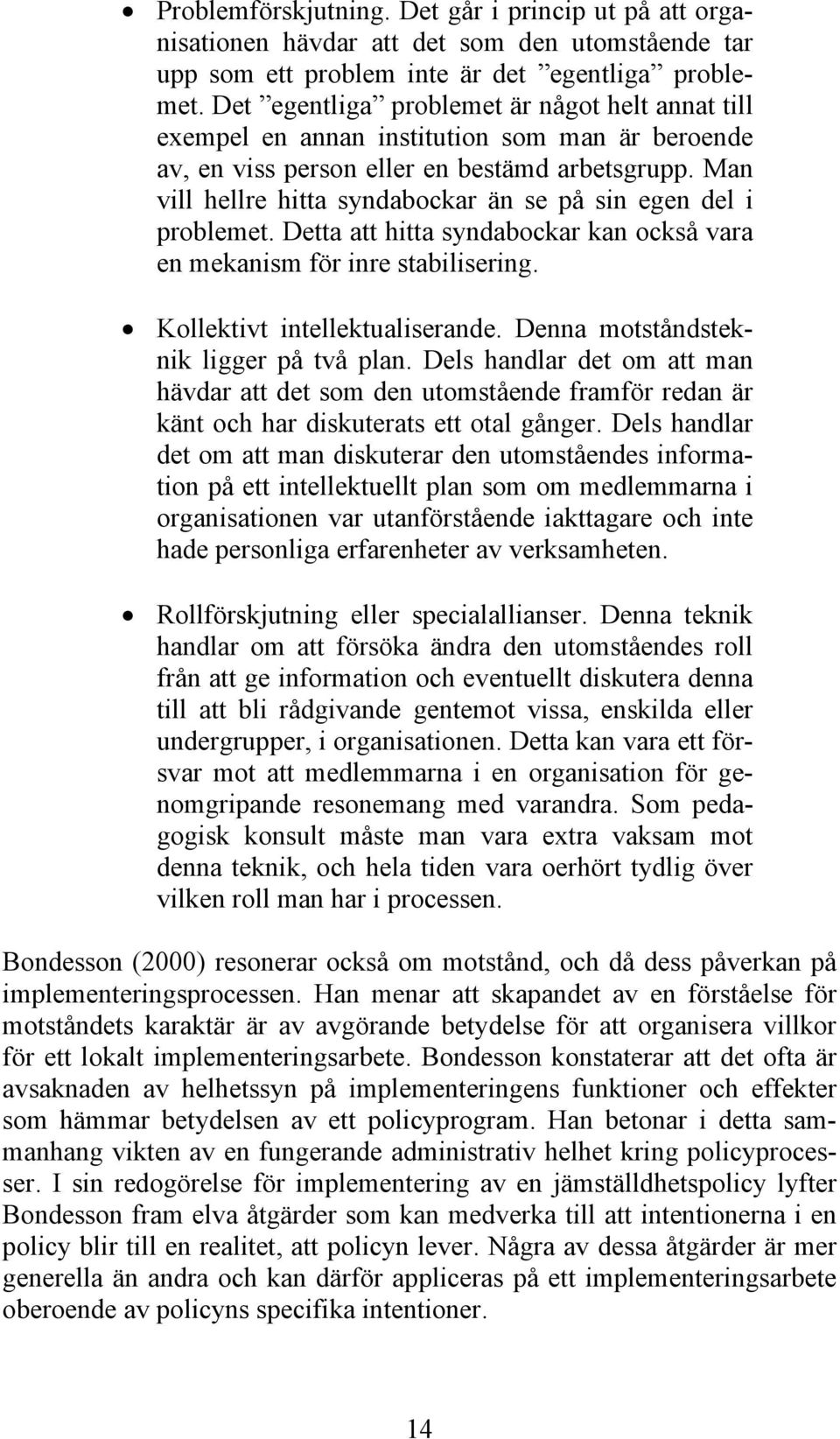 Man vill hellre hitta syndabockar än se på sin egen del i problemet. Detta att hitta syndabockar kan också vara en mekanism för inre stabilisering. Kollektivt intellektualiserande.