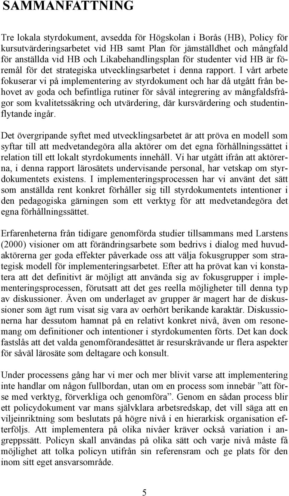 I vårt arbete fokuserar vi på implementering av styrdokument och har då utgått från behovet av goda och befintliga rutiner för såväl integrering av mångfaldsfrågor som kvalitetssäkring och