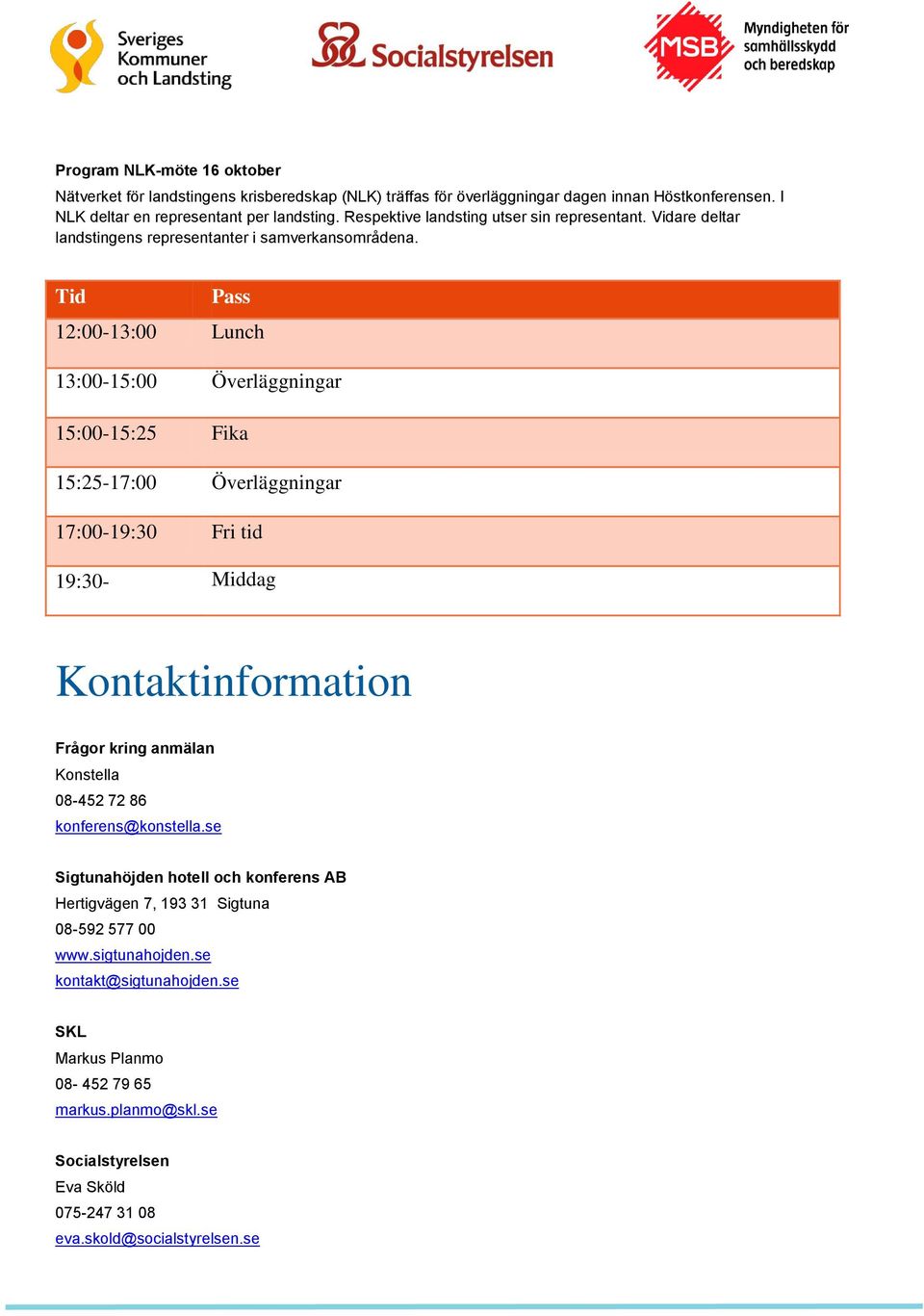 Tid Pass 13:00-15:00 Överläggningar 15:00-15:25 Fika 15:25-17:00 Överläggningar 17:00-19:30 Fri tid 19:30- Middag Kontaktinformation Frågor kring anmälan Konstella 08-452 72 86