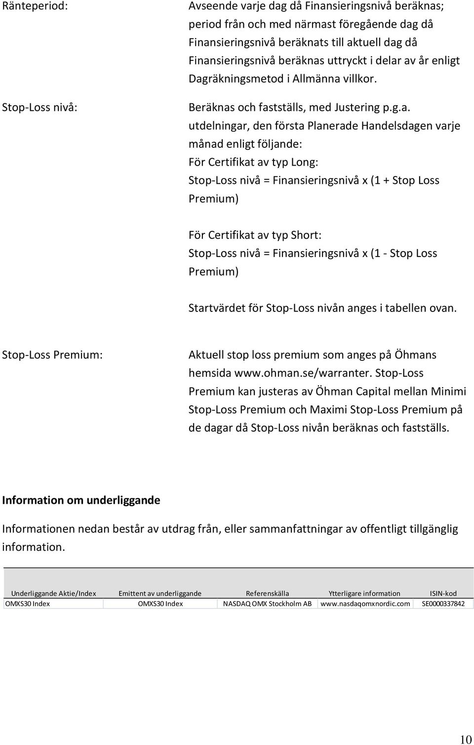 av år enligt Dagräkningsmetod i Allmänna villkor. Beräknas och fastställs, med Justering p.g.a. utdelningar, den första Planerade Handelsdagen varje månad enligt följande: För Certifikat av typ Long: