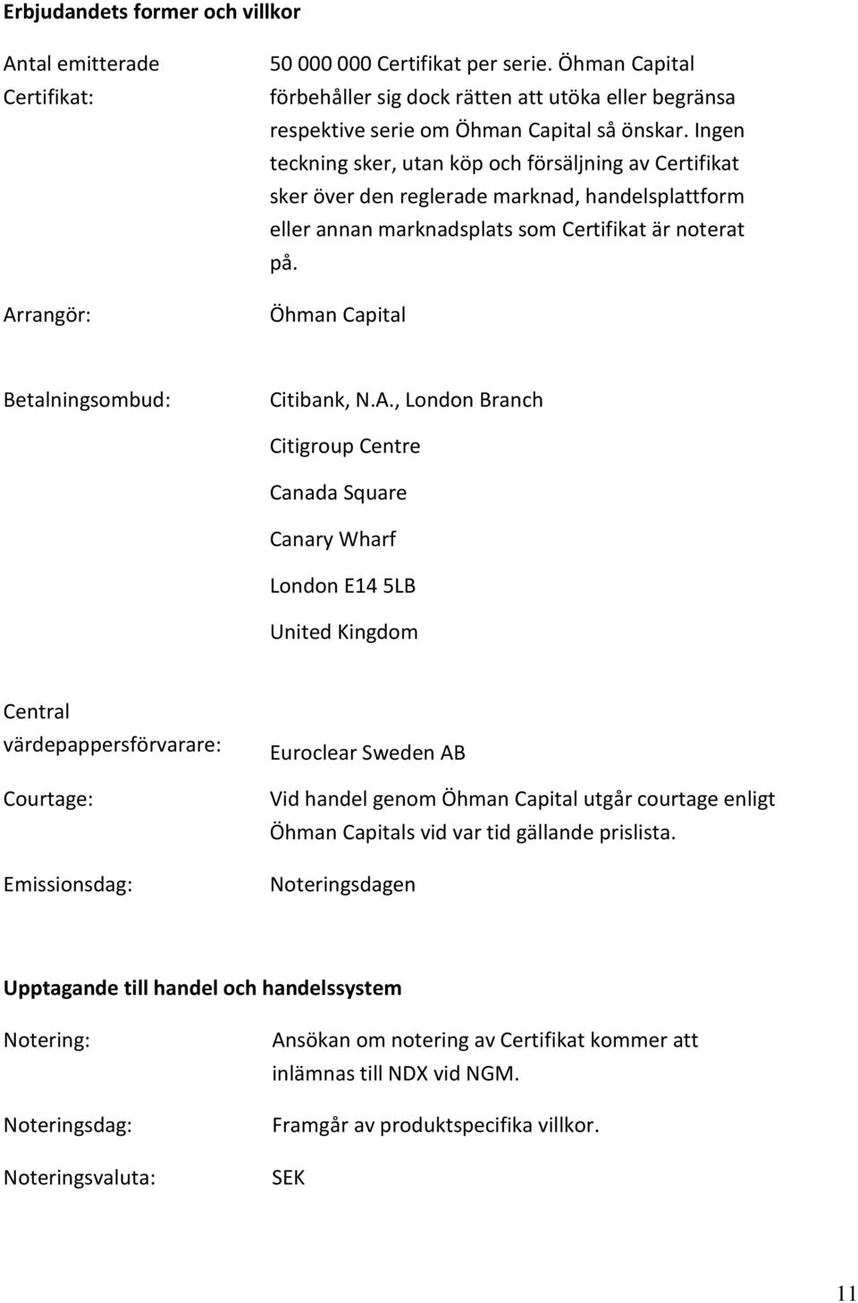 Ingen teckning sker, utan köp och försäljning av Certifikat sker över den reglerade marknad, handelsplattform eller annan marknadsplats som Certifikat är noterat på.