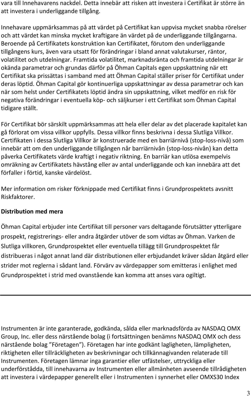 Beroende på Certifikatets konstruktion kan Certifikatet, förutom den underliggande tillgångens kurs, även vara utsatt för förändringar i bland annat valutakurser, räntor, volatilitet och utdelningar.