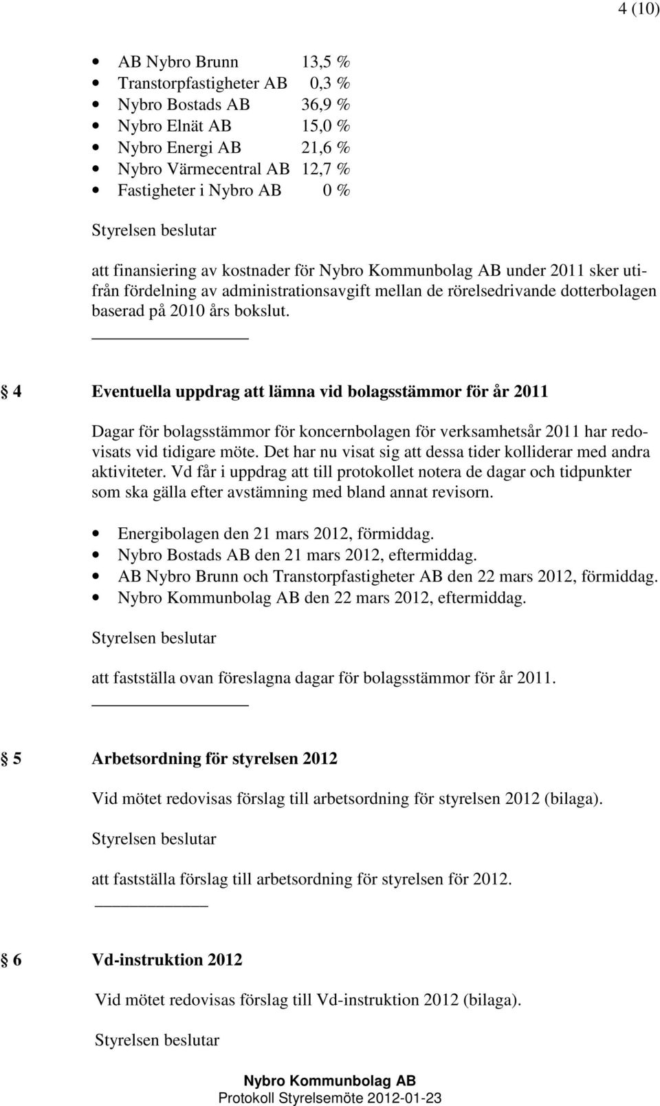 4 Eventuella uppdrag att lämna vid bolagsstämmor för år 2011 Dagar för bolagsstämmor för koncernbolagen för verksamhetsår 2011 har redovisats vid tidigare möte.