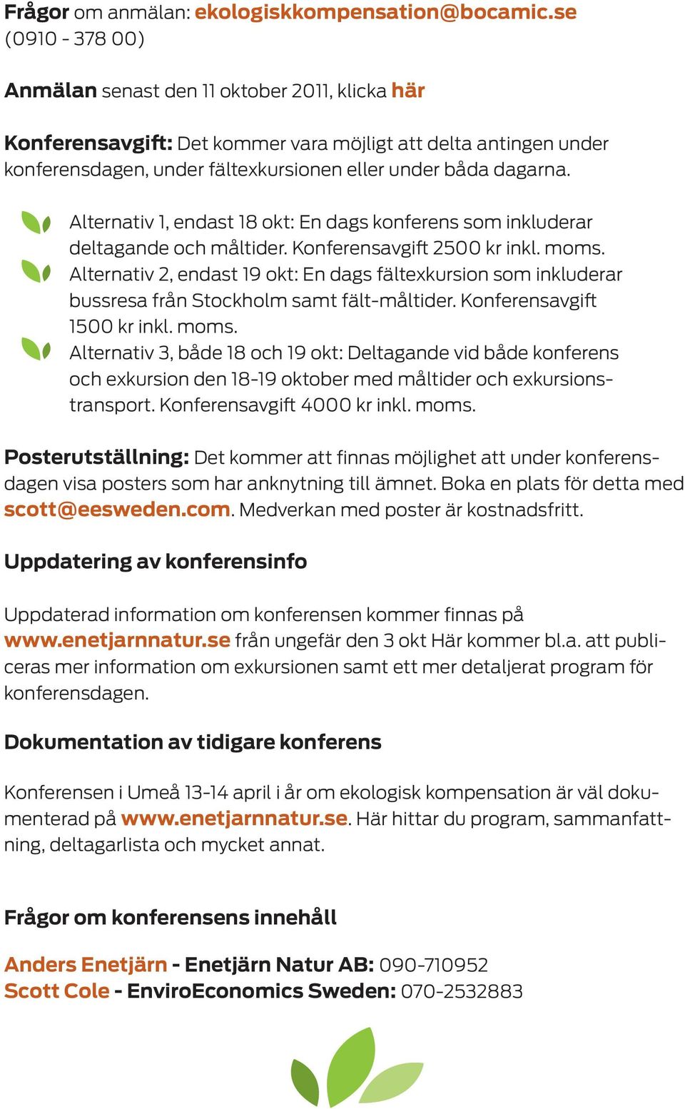 Alternativ 1, endast 18 okt: En dags konferens som inkluderar deltagande och måltider. Konferensavgift 2500 kr inkl. moms.