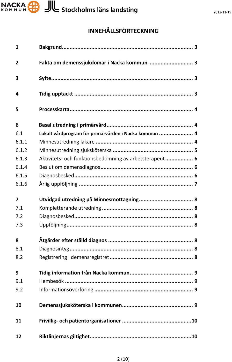 .. 6 6.1.6 Årlig uppföljning... 7 7 Utvidgad utredning på Minnesmottagning... 8 7.1 Kompletterande utredning... 8 7.2 Diagnosbesked... 8 7.3 Uppföljning... 8 8 Åtgärder efter ställd diagnos... 8 8.1 Diagnosintyg.