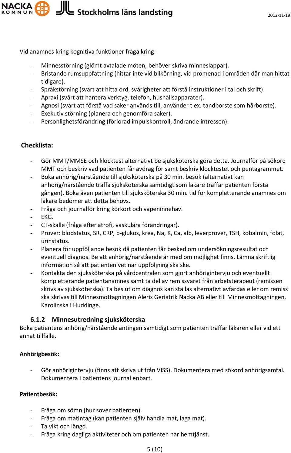 - Apraxi (svårt att hantera verktyg, telefon, hushållsapparater). - Agnosi (svårt att förstå vad saker används till, använder t ex. tandborste som hårborste).