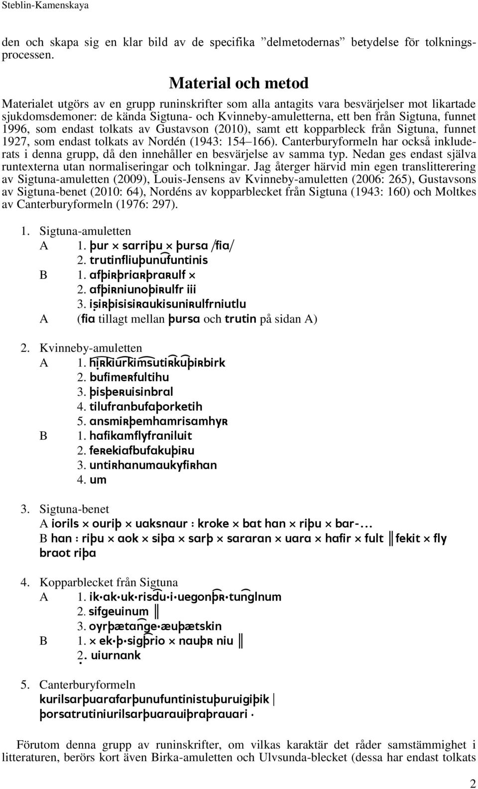 funnet 1996, som endast tolkats av Gustavson (2010), samt ett kopparbleck från Sigtuna, funnet 1927, som endast tolkats av Nordén (1943: 154 166).