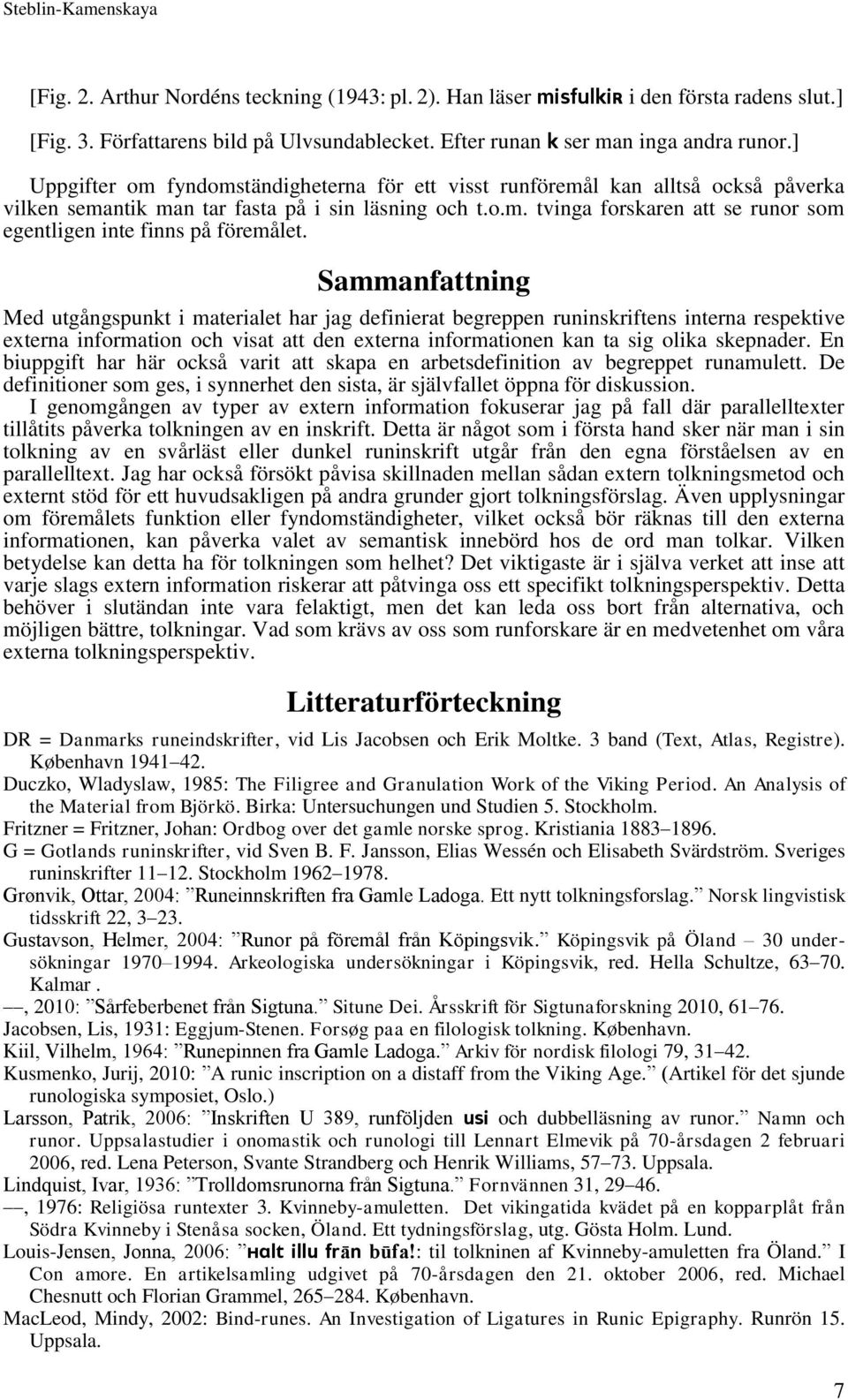 Sammanfattning Med utgångspunkt i materialet har jag definierat begreppen runinskriftens interna respektive externa information och visat att den externa informationen kan ta sig olika skepnader.