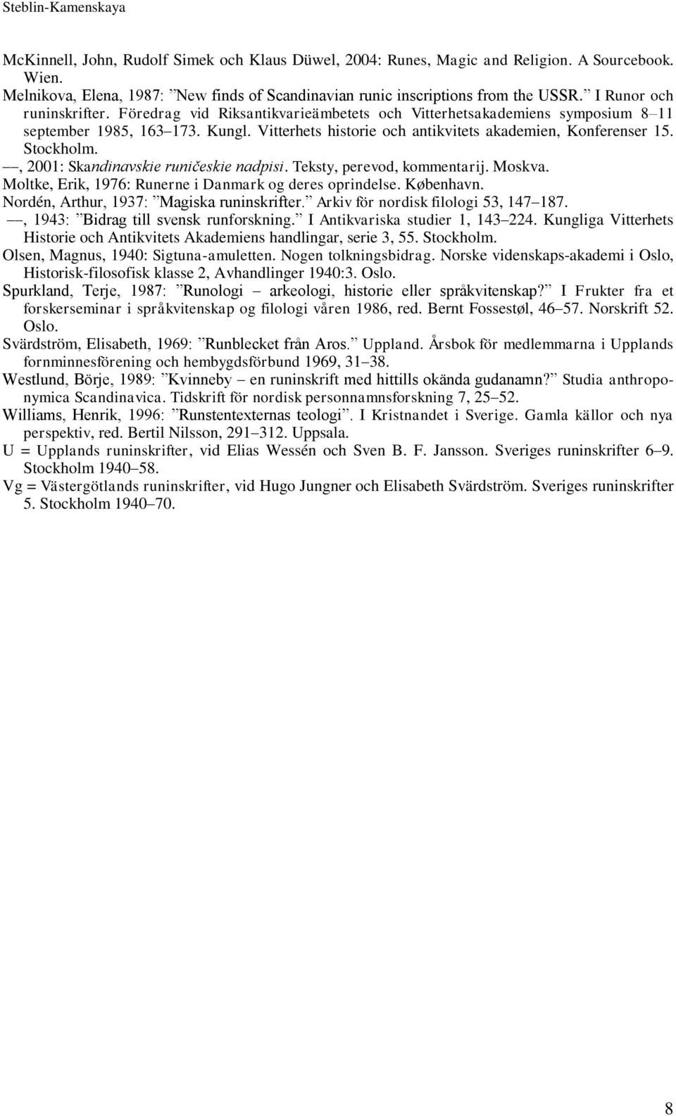 Stockholm., 2001: Skandinavskie runičeskie nadpisi. Teksty, perevod, kommentarij. Moskva. Moltke, Erik, 1976: Runerne i Danmark og deres oprindelse. København.