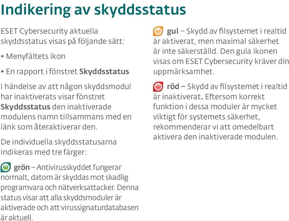 De individuella skyddsstatusarna indikeras med tre färger: gul Skydd av filsystemet i realtid är aktiverat, men maximal säkerhet är inte säkerställd.