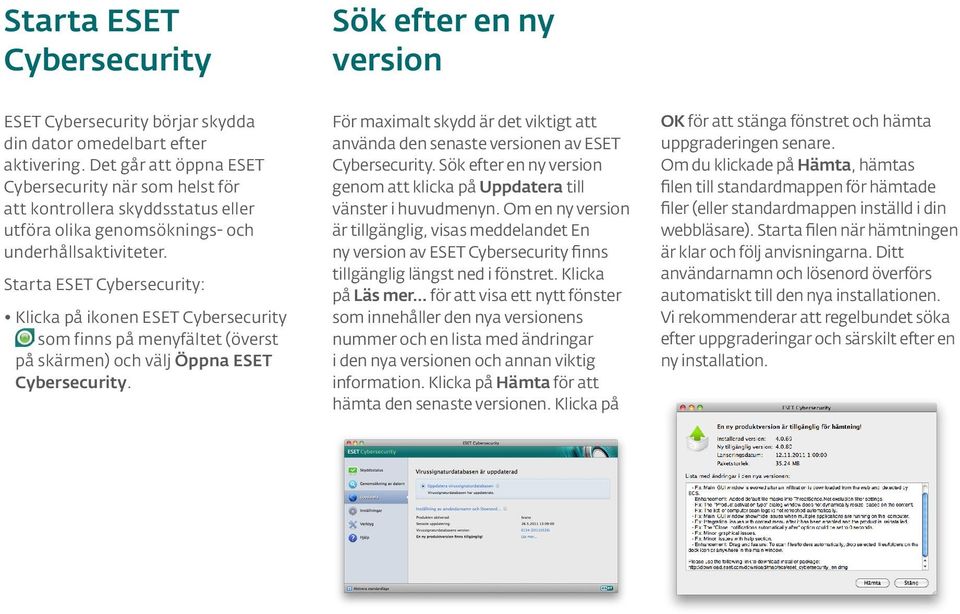 Starta ESET Cybersecurity: Klicka på ikonen ESET Cybersecurity som finns på menyfältet (överst på skärmen) och välj Öppna ESET Cybersecurity.