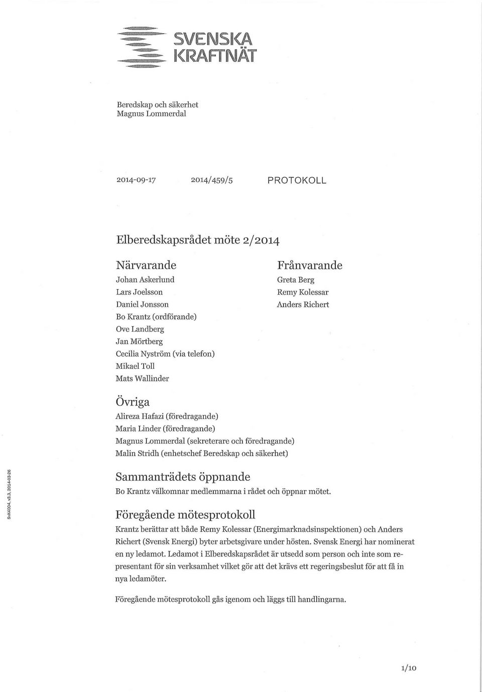 Landberg Jan Mörtberg Cecilia Nyström (via telefon) Mikael Toll Mats Wallinder Frånvarande Greta Berg Remy Kolessar Anders Richert Övriga Alireza Hafazi (föredragande) Maria Linder (föredragande)