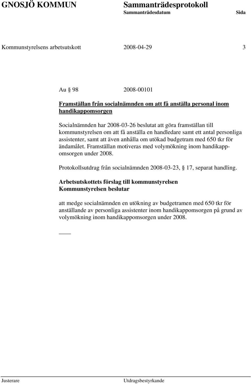 Framställan motiveras med volymökning inom handikappomsorgen under 2008. Protokollsutdrag från socialnämnden 2008-03-23, 17, separat handling.