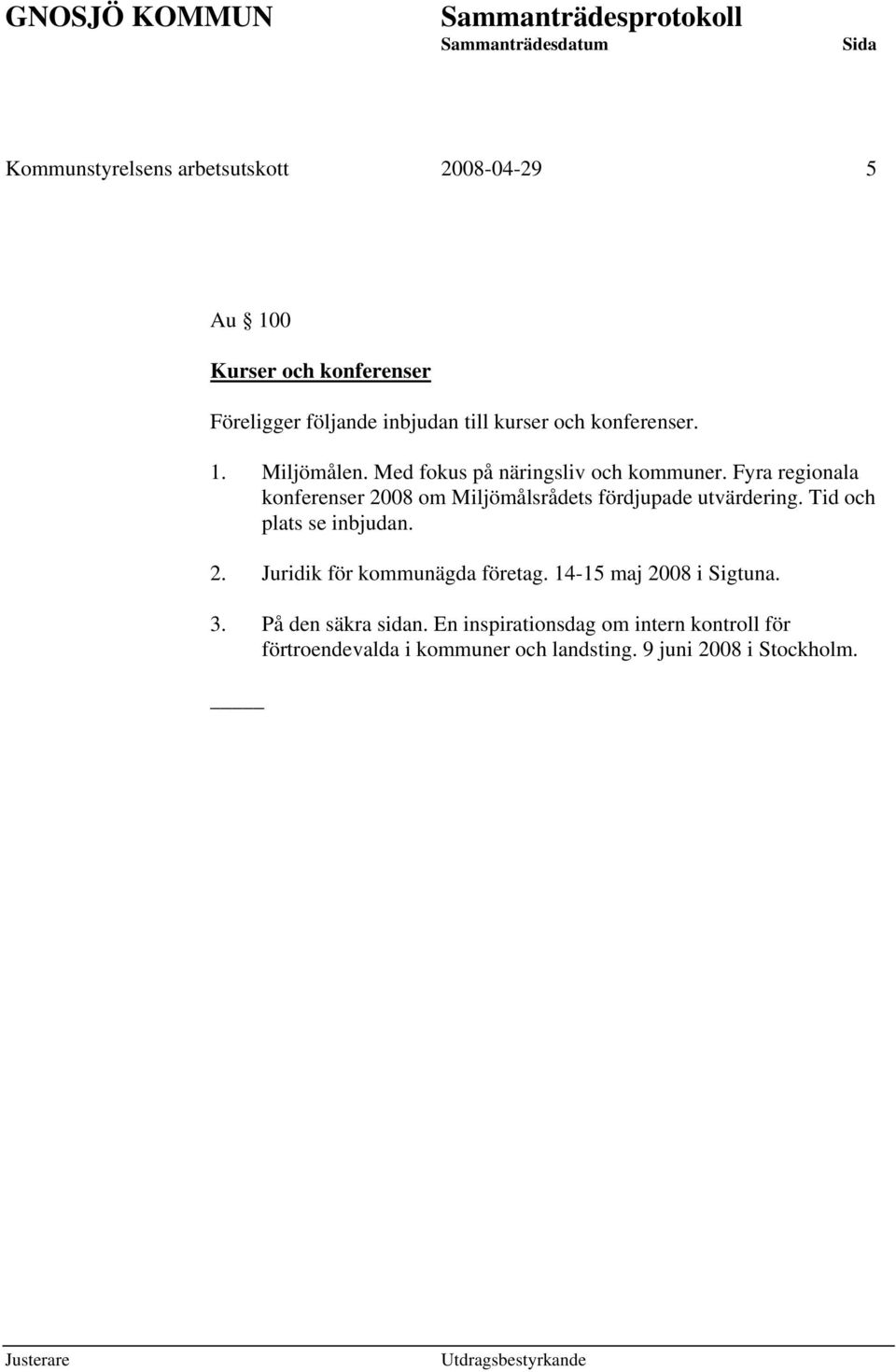 Fyra regionala konferenser 2008 om Miljömålsrådets fördjupade utvärdering. Tid och plats se inbjudan. 2. Juridik för kommunägda företag.