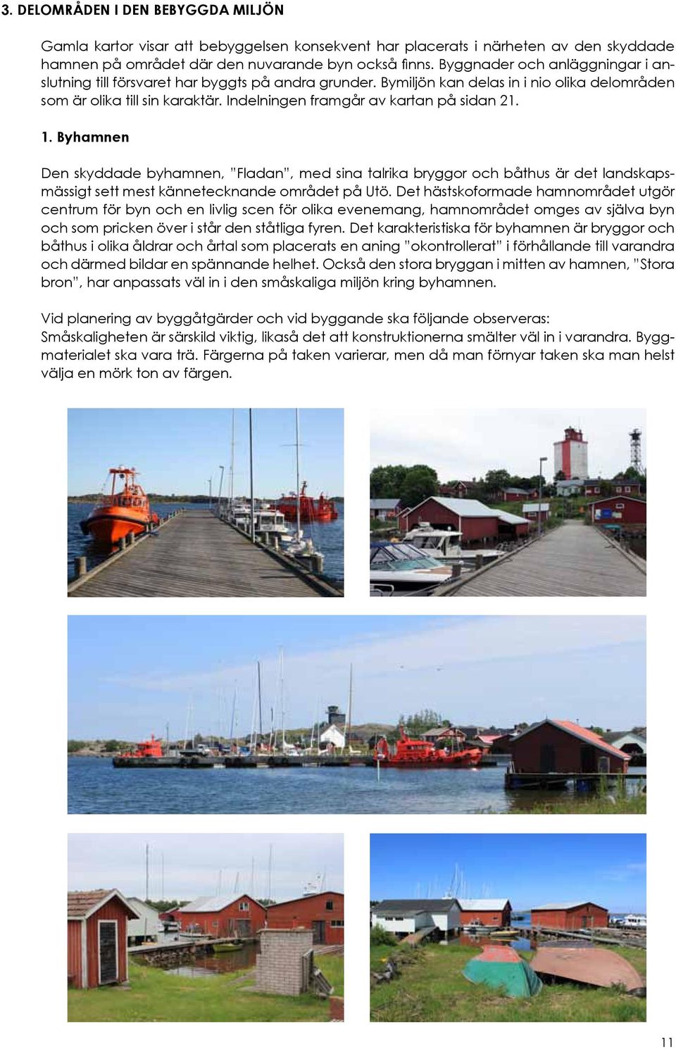 Indelningen framgår av kartan på sidan 21. 1. Byhamnen Den skyddade byhamnen, Fladan, med sina talrika bryggor och båthus är det landskapsmässigt sett mest kännetecknande området på Utö.