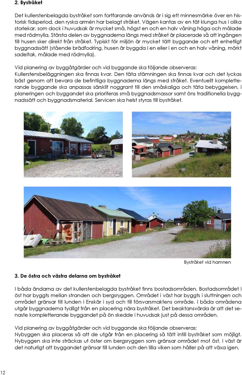 Största delen av byggnaderna längs med stråket är placerade så att ingången till husen sker direkt från stråket.