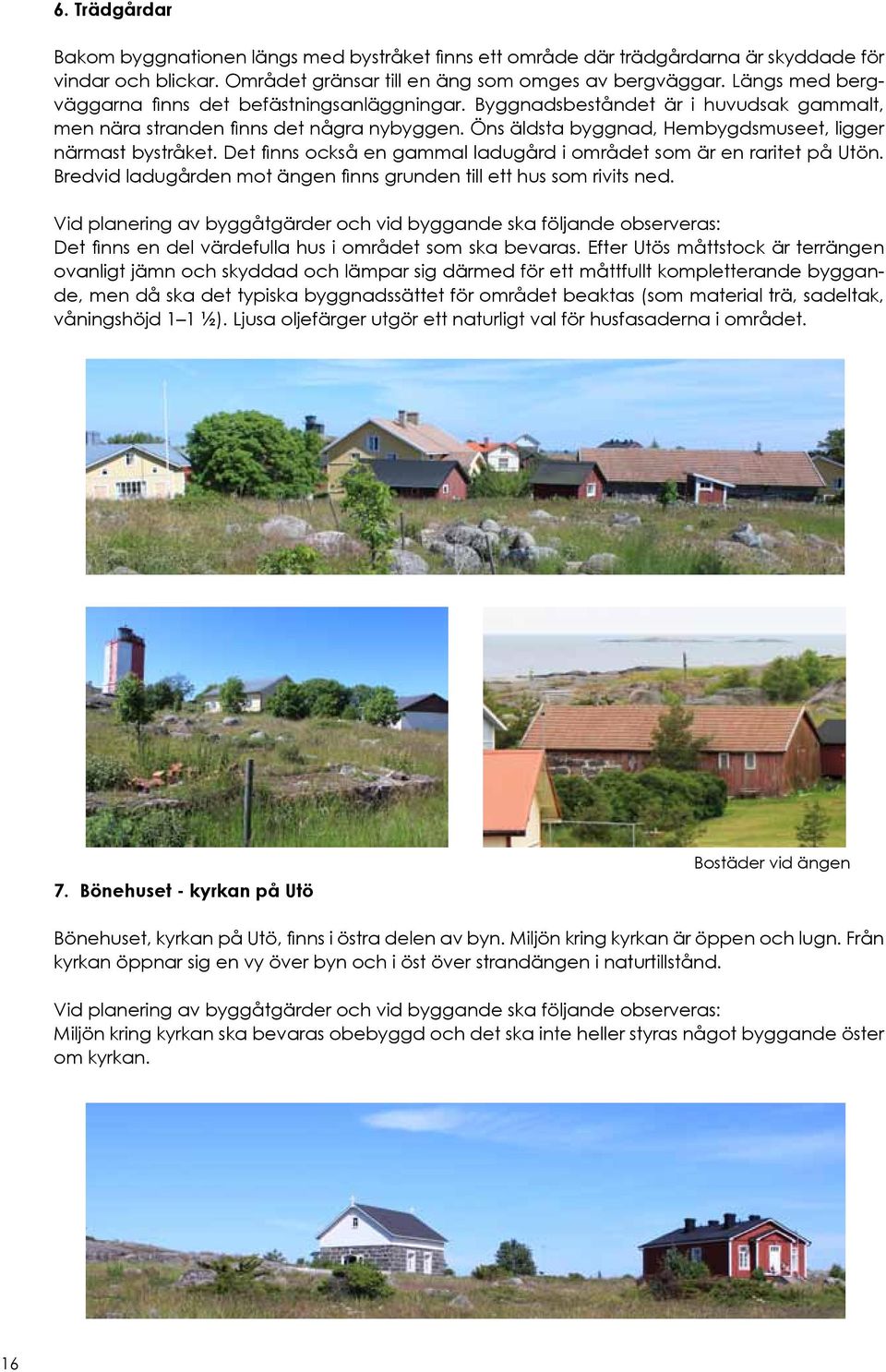 Öns äldsta byggnad, Hembygdsmuseet, ligger närmast bystråket. Det finns också en gammal ladugård i området som är en raritet på Utön.