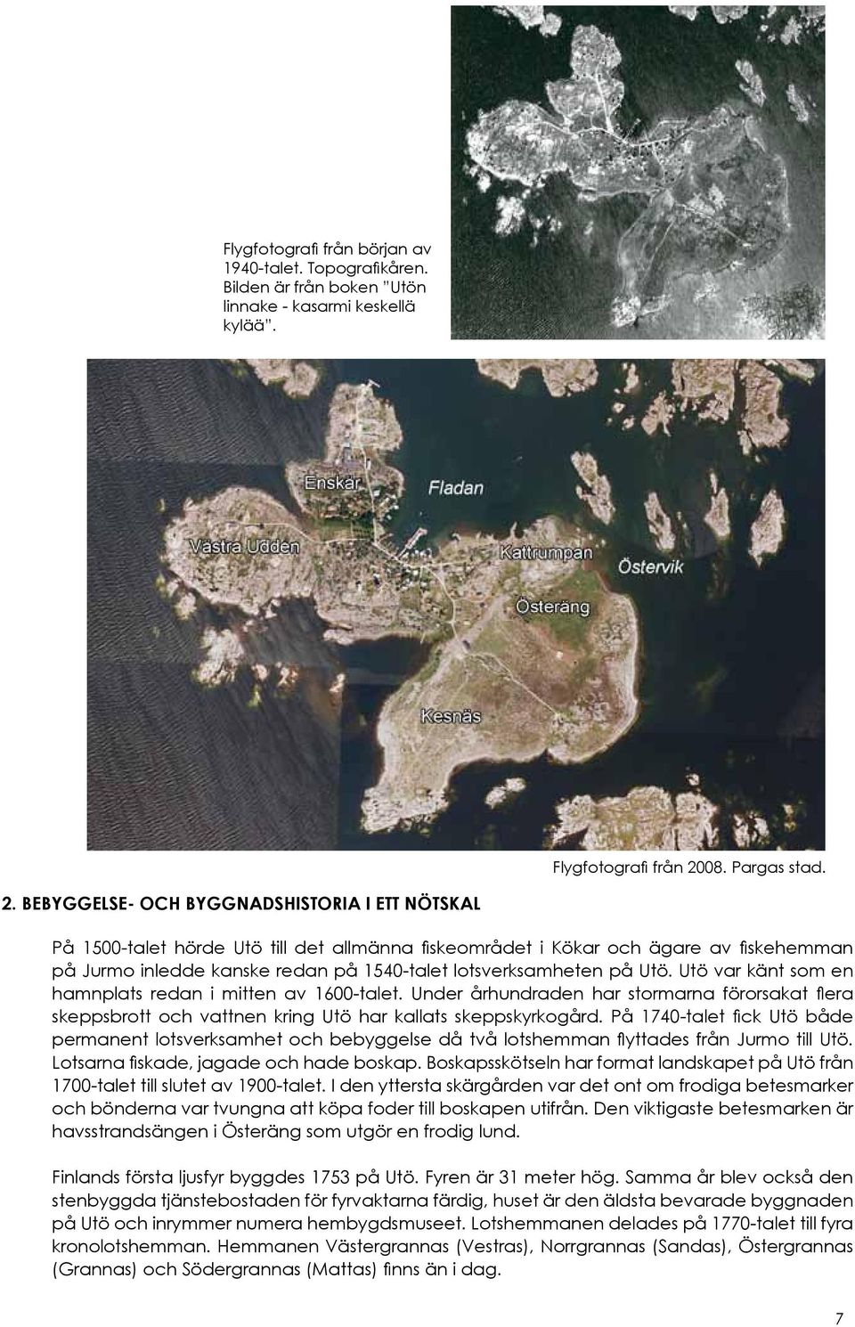 BEBYGGELSE- OCH BYGGNADSHISTORIA I ETT NÖTSKAL På 1500-talet hörde Utö till det allmänna fiskeområdet i Kökar och ägare av fiskehemman på Jurmo inledde kanske redan på 1540-talet lotsverksamheten på