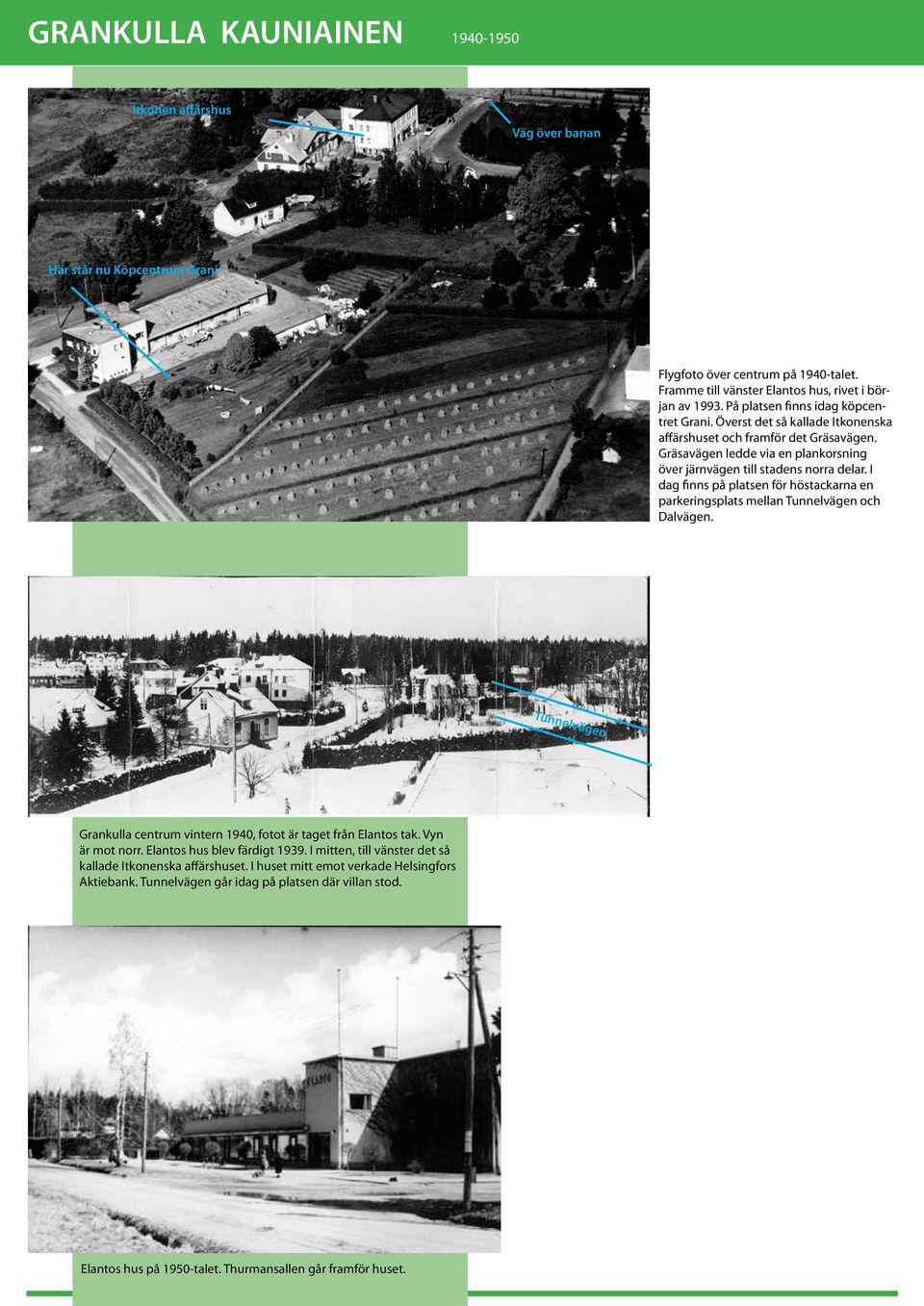I dag finns på platsen för höstackarna en parkeringsplats mellan Tunnelvägen och Dalvägen. Tunnelvägen Grankulla centrum vintern 1940, fotot är taget från Elantos tak. Vyn är mot norr.