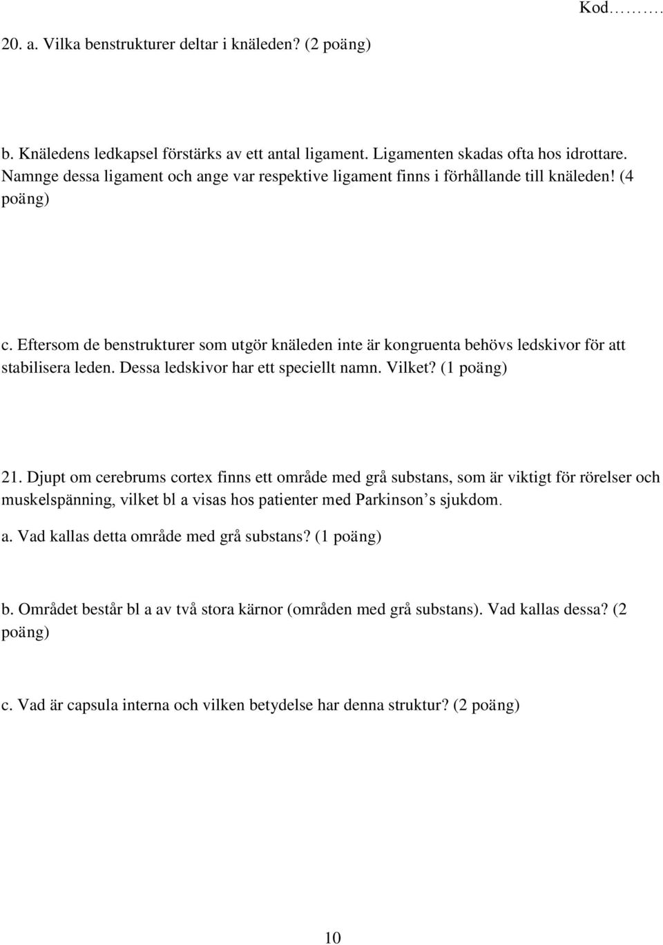 Eftersom de benstrukturer som utgör knäleden inte är kongruenta behövs ledskivor för att stabilisera leden. Dessa ledskivor har ett speciellt namn. Vilket? (1 poäng) 21.