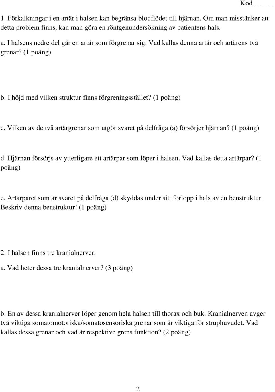 Vilken av de två artärgrenar som utgör svaret på delfråga (a) försörjer hjärnan? (1 poäng) d. Hjärnan försörjs av ytterligare ett artärpar som löper i halsen. Vad kallas detta artärpar? (1 poäng) e.