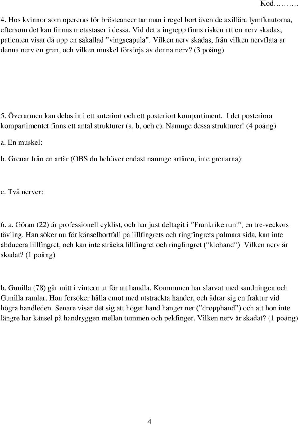 Vilken nerv skadas, från vilken nervfläta är denna nerv en gren, och vilken muskel försörjs av denna nerv? (3 poäng) 5. Överarmen kan delas in i ett anteriort och ett posteriort kompartiment.