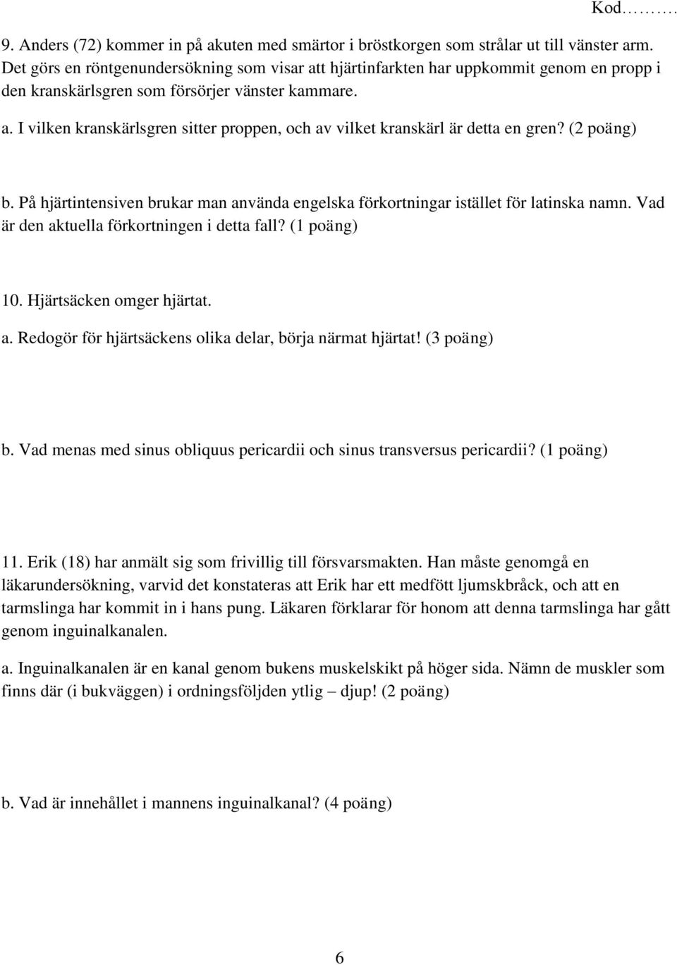 (2 poäng) b. På hjärtintensiven brukar man använda engelska förkortningar istället för latinska namn. Vad är den aktuella förkortningen i detta fall? (1 poäng) 10. Hjärtsäcken omger hjärtat. a. Redogör för hjärtsäckens olika delar, börja närmat hjärtat!