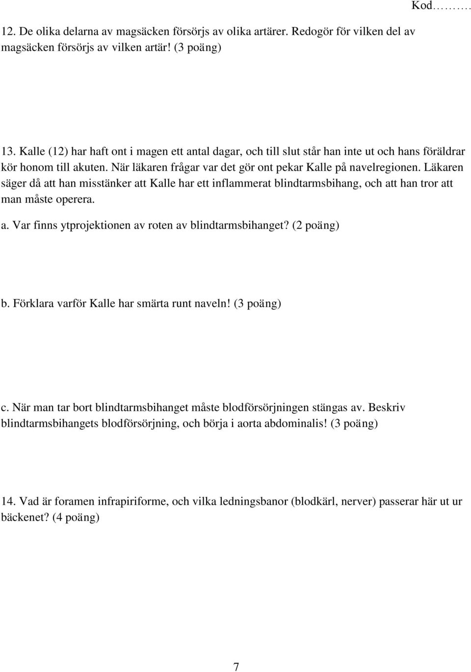 Läkaren säger då att han misstänker att Kalle har ett inflammerat blindtarmsbihang, och att han tror att man måste operera. a. Var finns ytprojektionen av roten av blindtarmsbihanget? (2 poäng) b.