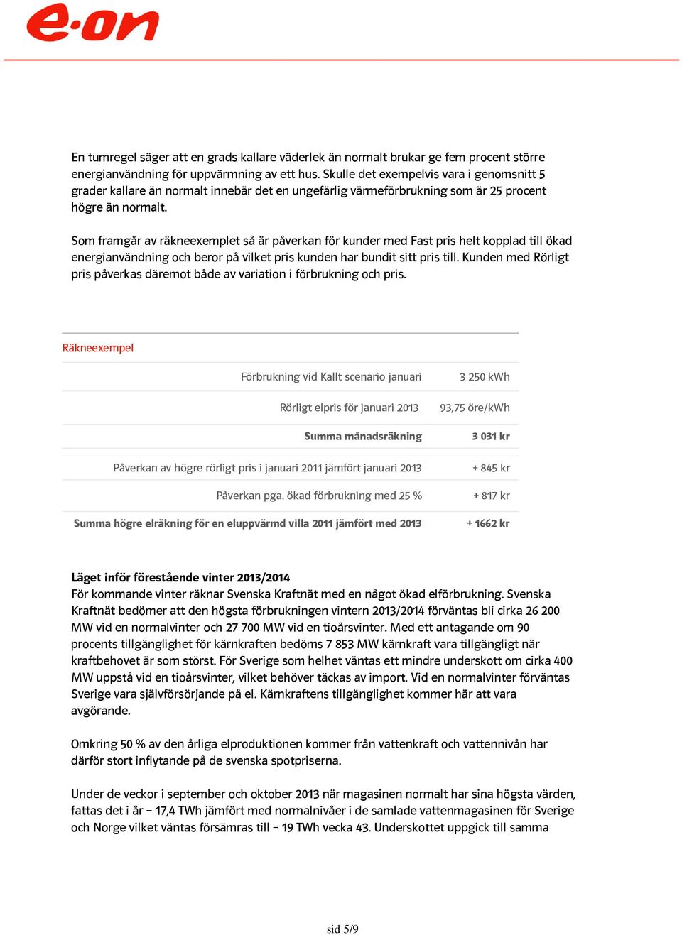 Som framgår av räkneexemplet så är påverkan för kunder med Fast pris helt kopplad till ökad energianvändning och beror på vilket pris kunden har bundit sitt pris till.